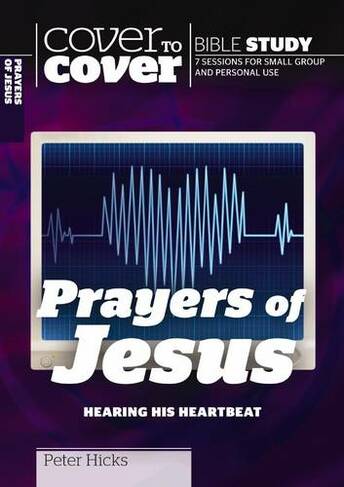 The Prayers of Jesus: Hearing His Heartbeat (Cover to Cover Bible Study Guides)