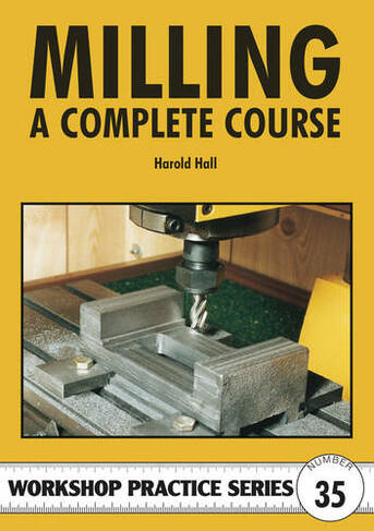 Milling: A Complete Course (Workshop Practice No. 35)