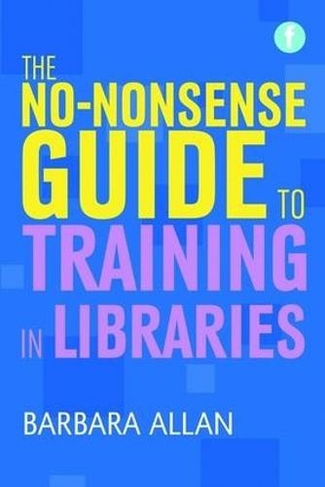 The No-nonsense Guide to Training in Libraries: (Facet No-nonsense Guides)