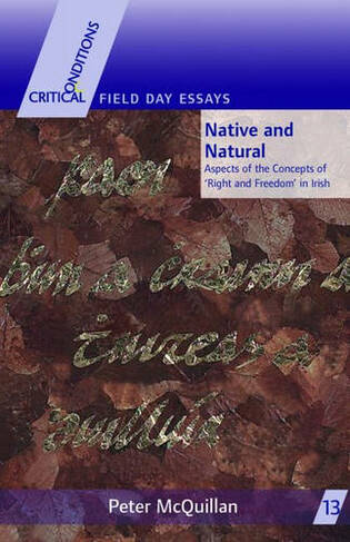 Native and Natural: Aspects of the Concepts of Right and Freedom in Irish (Critical Conditions: Field Day Essays & Monographs S.)