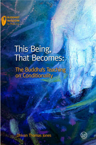 This Being, That Becomes: The Buddha's Teaching on Conditionality (Buddhist Wisdom in Practice No. 2)