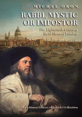 Rabbi, Mystic, or Impostor?: The Eighteenth-Century Ba'al Shem of London (Littman Library of Jewish Civilization)