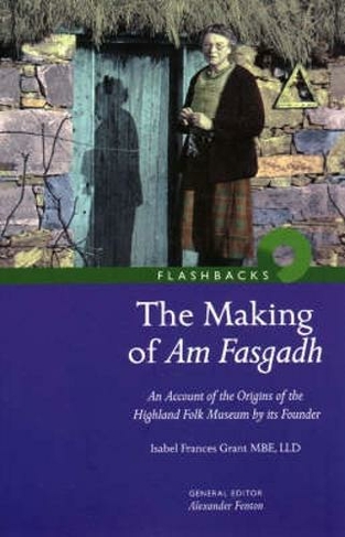 The Making of Am Fasgadh: An Account of the Origins of the Highland Folk Museum by Its Founder (Flashbacks)