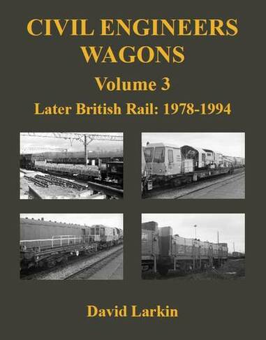 Civil Engineers Wagons Volume 3: Later British Rail: 1978 - 1994