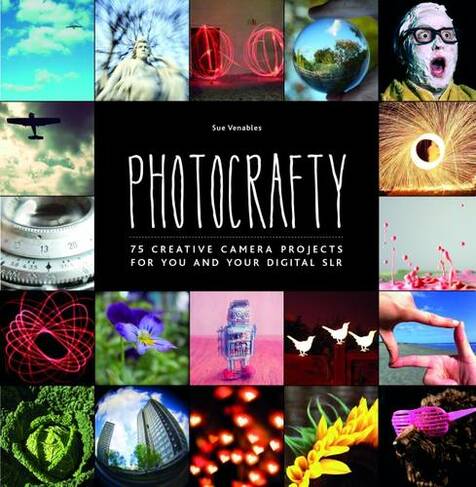 Photocrafty: 75 Creative Camera Projects for You and Your Digital SLR