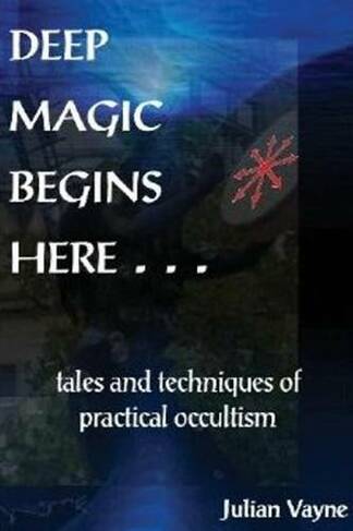 Deep Magic Begins Here: Tales & Techniques of Practical Occultism