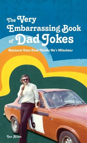The VERY Embarrassing Book of Dad Jokes: Because your dad thinks he's hilarious