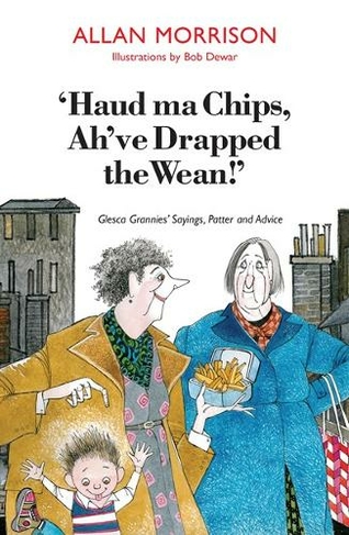 'Haud Ma Chips, Ah've Drapped the Wean!': Glesca Grannies' Sayings, Patter and Advice