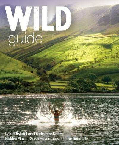Wild Guide Lake District and Yorkshire Dales: Hidden Places and Great Adventures - Including Bowland and South Pennines (Wild Guide 4)