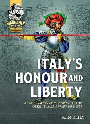 Italy'S Honour and Liberty: A Guide to Wargaming the Great Italian Wars, 1494-1559 (Helion Wargames)