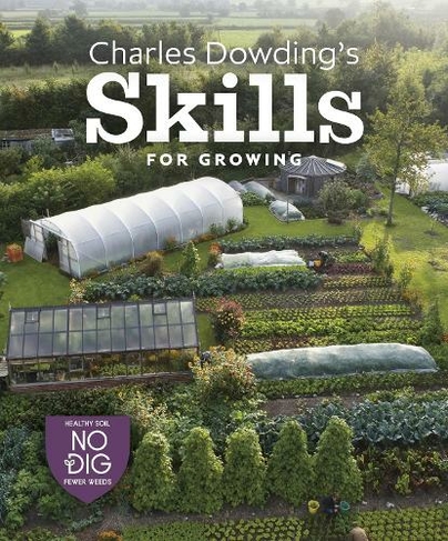 Charles Dowding's Skills For Growing: Sowing, Spacing, Planting, Picking, Watering and More