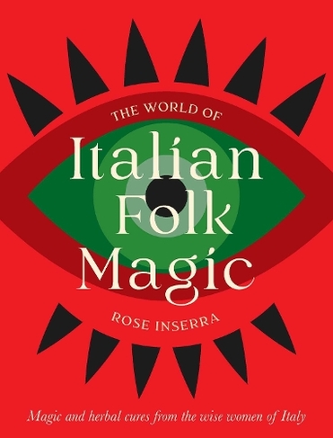 The World of Italian Folk Magic: Magical and herbal cures from the wise women of Italy