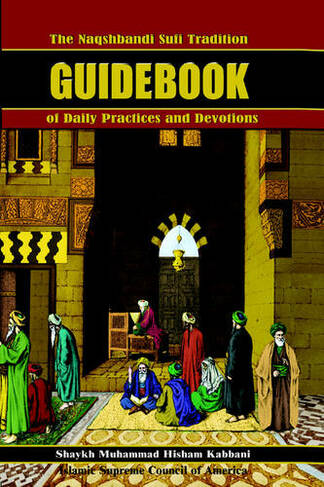 The Naqshbandi Sufi Tradition Guidebook of Daily Practices and Devotions