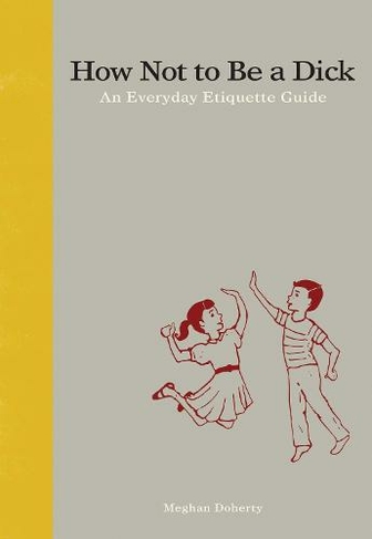 How Not to Be a Dick: An Everyday Etiquette Guide