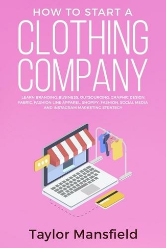 How to Start a Clothing Company: Learn Branding, Business, Outsourcing, Graphic Design, Fabric, Fashion Line Apparel, Shopify, Fashion, Social Media, and Instagram Marketing Strategy