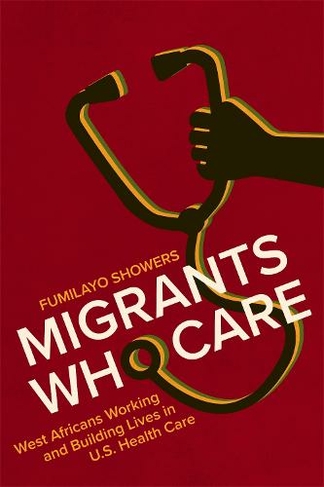 Migrants Who Care: West Africans Working and Building Lives in U.S. Health Care
