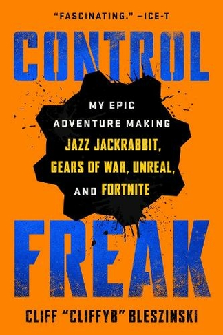 Control Freak: My Epic Adventure Making Jazz Jackrabbit, Gears of War, Unreal, and Fortnite