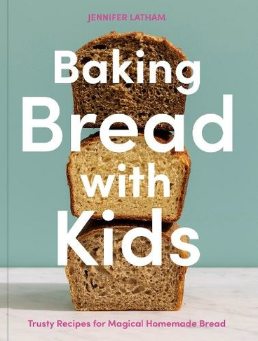 Baking Bread with Kids: A Baking Book Trusty Recipes for Magical Homemade Bread