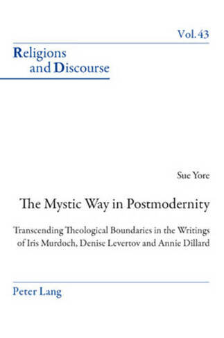 The Mystic Way in Postmodernity: Transcending Theological Boundaries in the Writings of Iris Murdoch, Denise Levertov and Annie Dillard (Religions and Discourse 43 New edition)