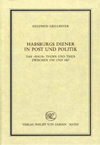 Habsburgs Diener in Post und Politik: Das "Haus" Thurn und Taxis zwischen 1745 und 1867