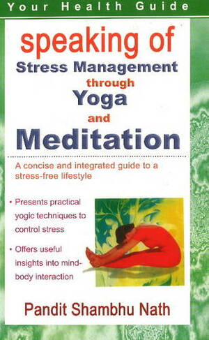 Speaking of Stress Management Through Yoga & Mediation: A Concise & Integrated Guide to a Stress-Free lifestyle