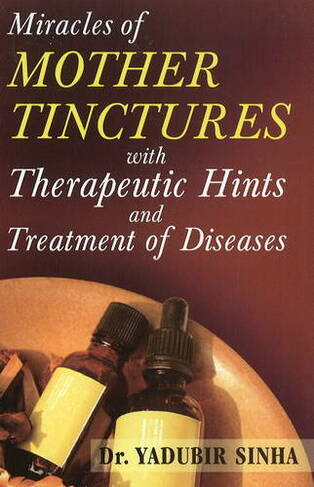 Miracles of Mother Tinctures: With Therapeutic Hints & Treatment of Diseases