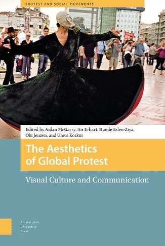 The Aesthetics of Global Protest: Visual Culture and Communication (Protest and Social Movements 0)