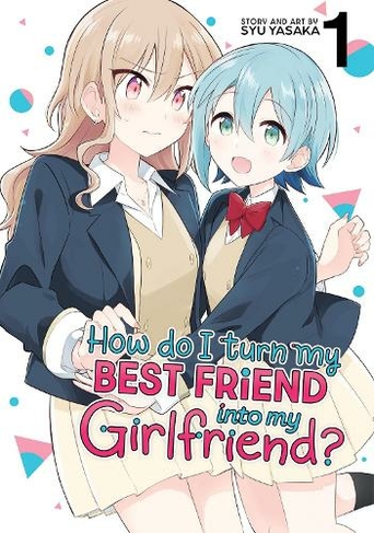 How Do I Turn My Best Friend Into My Girlfriend? Vol. 1: (How Do I Turn My Best Friend Into My Girlfriend? 1)
