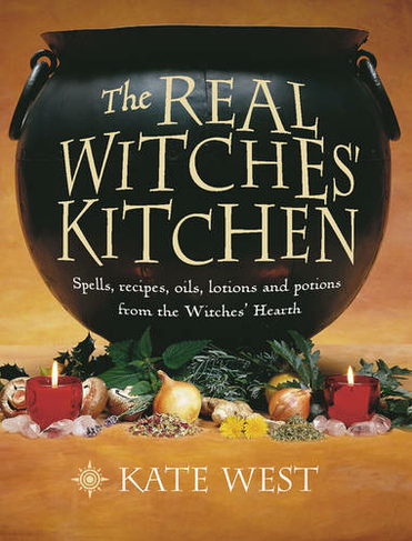 The Real Witches' Kitchen: Spells, Recipes, Oils, Lotions and Potions from the Witches' Hearth