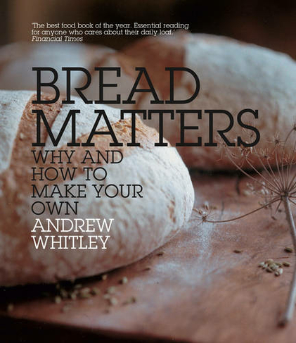 Bread Matters: Why and How to Make Your Own
