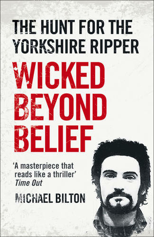 Wicked Beyond Belief: The Hunt for the Yorkshire Ripper