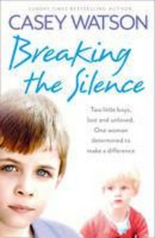 Breaking the Silence: Two Little Boys, Lost and Unloved. One Foster Carer Determined to Make a Difference.