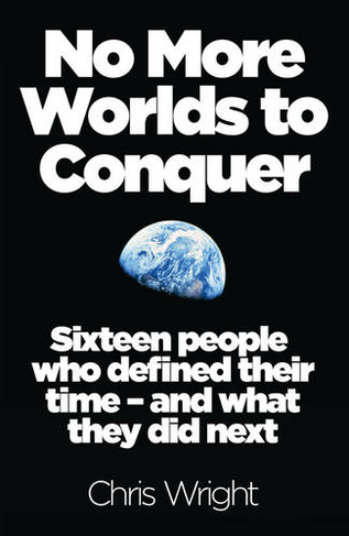 No More Worlds to Conquer: Sixteen People Who Defined Their Time - and What They Did Next