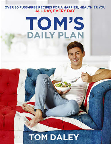 Tom's Daily Plan: Over 80 Fuss-Free Recipes for a Happier, Healthier You. All Day, Every Day.