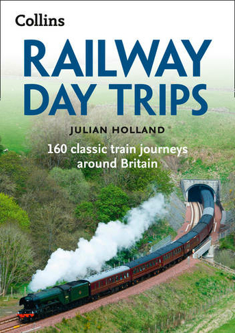 Railway Day Trips: 160 Classic Train Journeys Around Britain (2nd Revised edition)