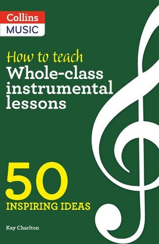 How to Teach Whole-Class Instrumental Lessons: 50 Inspiring Ideas (Inspiring ideas)