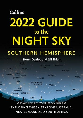 2022 Guide to the Night Sky Southern Hemisphere: A Month-by-Month Guide to Exploring the Skies Above Australia, New Zealand and South Africa