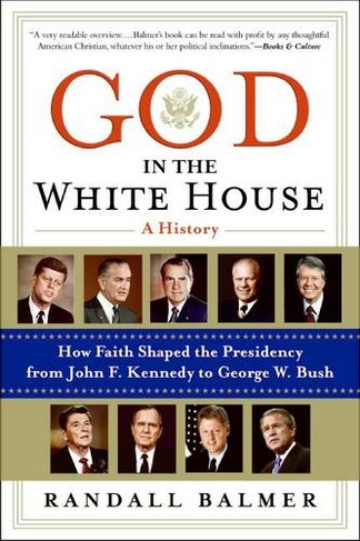 God In The White House: A History. How Faith Shaped the Presidency from John F. Kennedy to George W. Bush