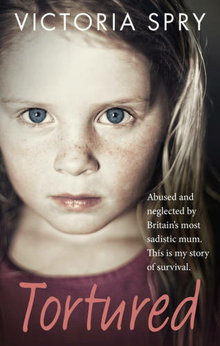 Tortured: Abused and neglected by Britain's most sadistic mum. This is my story of survival.
