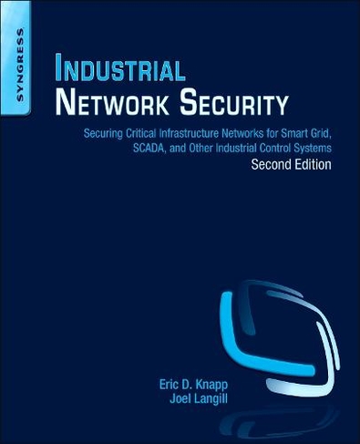 Industrial Network Security: Securing Critical Infrastructure Networks for Smart Grid, SCADA, and Other Industrial Control Systems (2nd edition)