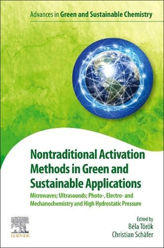 Nontraditional Activation Methods in Green and Sustainable Applications: Microwaves; Ultrasounds; Photo-, Electroand Mechanochemistry and High Hydrostatic Pressure (Advances in Green and Sustainable Chemistry)