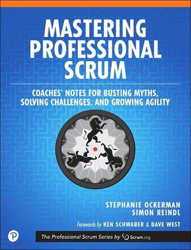 Mastering Professional Scrum: A Practitioners Guide to Overcoming Challenges and Maximizing the Benefits of Agility (The Professional Scrum Series)