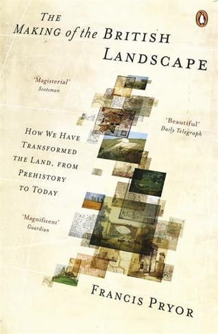 The Making of the British Landscape: How We Have Transformed the Land, from Prehistory to Today