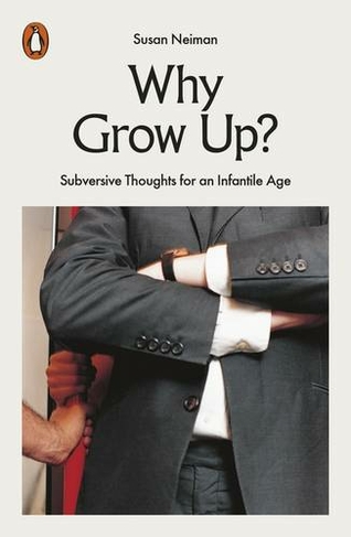 Why Grow Up?: Subversive Thoughts for an Infantile Age (Philosophy in Transit)