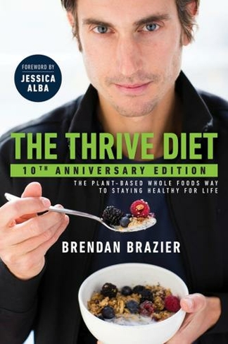 The Thrive Diet, 10th Anniversary Edition: The Plant-Based Whole Foods Way to Staying Healthy for Life