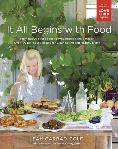 It All Begins With Food: From Baby's First Words to Wholesome Family Meals: Over 120 Delicious Recipes for Clean Eating and Healthy Living