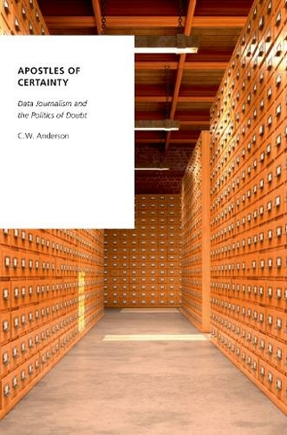 Apostles of Certainty: Data Journalism and the Politics of Doubt (Oxford Studies in Digital Politics)