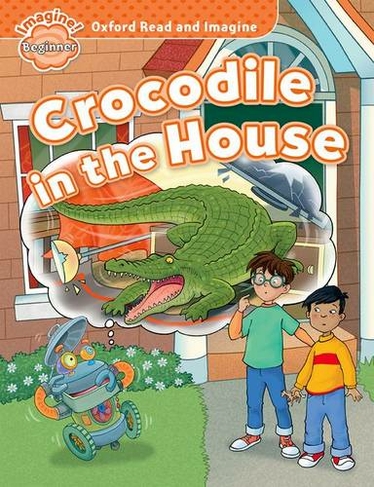 Oxford Read and Imagine: Beginner:: Crocodile in the House: (Oxford Read and Imagine)
