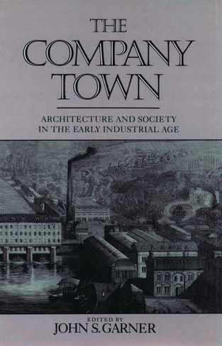 The Company Town: Architecture and Society in the Early Industrial Age