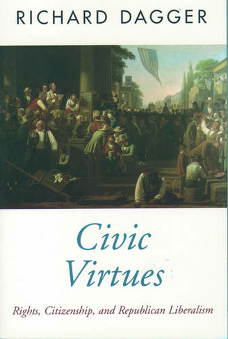 Civic Virtues: Rights, Citizenship, and Republican Liberalism (Oxford Political Theory)